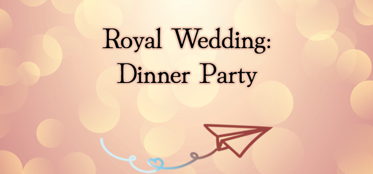 Royal Wedding: Dinner Party